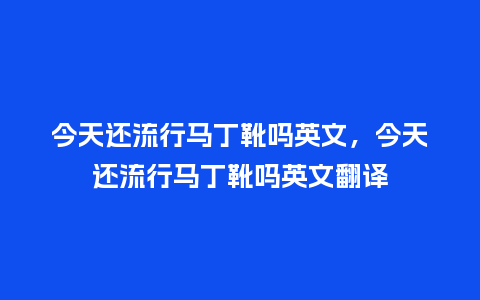 今天还流行马丁靴吗英文,今天还流行马丁靴吗英文翻译_服装百科_第1张_酷尚品 今天还流行马丁靴吗英文,今天还流行马丁靴吗英文翻译_https://www.kushangpin.com_服装百科_第1张