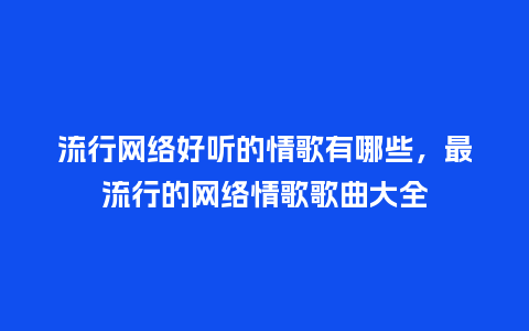 流行网络好听的情歌有哪些,最流行的网络情歌歌曲大全_服装百科_第1张_酷尚品 流行网络好听的情歌有哪些,最流行的网络情歌歌曲大全_https://www.kushangpin.com_服装百科_第1张