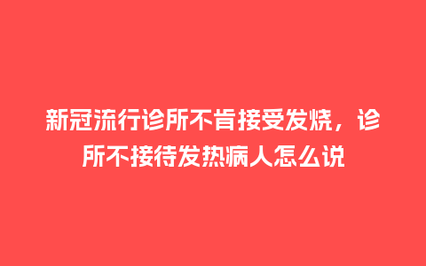 新冠流行诊所不肯接受发烧,诊所不接待发热病人怎么说_服装百科_第1张_酷尚品 新冠流行诊所不肯接受发烧,诊所不接待发热病人怎么说_https://www.kushangpin.com_服装百科_第1张
