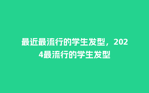 最近最流行的学生发型,2024最流行的学生发型_服装百科_第1张_酷尚品 最近最流行的学生发型,2024最流行的学生发型_https://www.kushangpin.com_服装百科_第1张