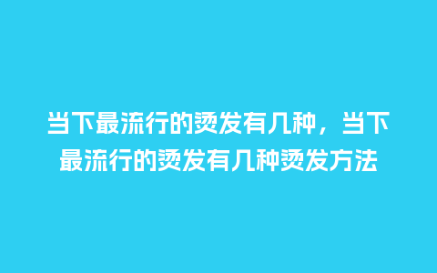 当下最流行的烫发有几种,当下最流行的烫发有几种烫发方法_服装百科_第1张_酷尚品 当下最流行的烫发有几种,当下最流行的烫发有几种烫发方法_https://www.kushangpin.com_服装百科_第1张