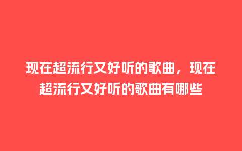 现在超流行又好听的歌曲,现在超流行又好听的歌曲有哪些_服装百科_第1张_酷尚品 现在超流行又好听的歌曲,现在超流行又好听的歌曲有哪些_https://www.kushangpin.com_服装百科_第1张
