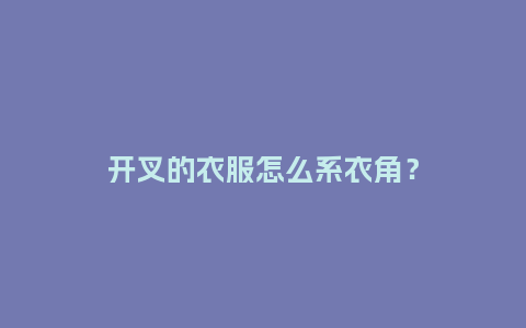 开叉的衣服怎么系衣角?_服装百科_第1张_酷尚品 开叉的衣服怎么系衣角?_https://www.kushangpin.com_服装百科_第1张