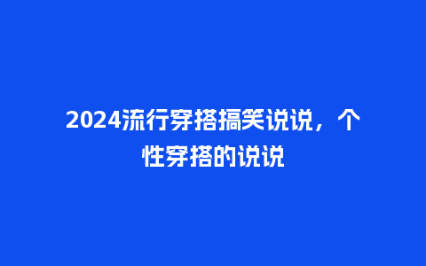 2024流行穿搭搞笑说说,个性穿搭的说说_服装百科_第1张_酷尚品 2024流行穿搭搞笑说说,个性穿搭的说说_https://www.kushangpin.com_服装百科_第1张