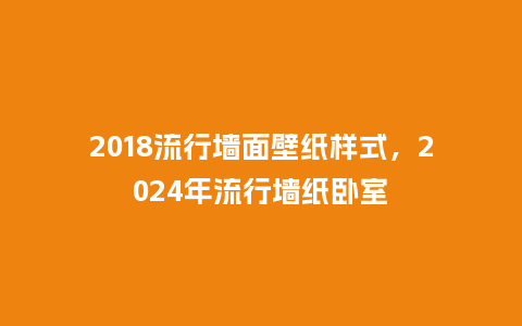 2018流行墙面壁纸样式,2024年流行墙纸卧室_服装百科_第1张_酷尚品 2018流行墙面壁纸样式,2024年流行墙纸卧室_https://www.kushangpin.com_服装百科_第1张