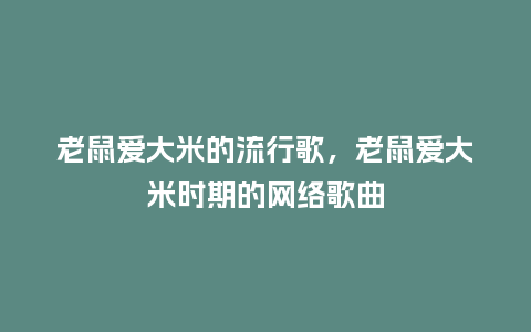 老鼠爱大米的流行歌,老鼠爱大米时期的网络歌曲_服装百科_第1张_酷尚品 老鼠爱大米的流行歌,老鼠爱大米时期的网络歌曲_https://www.kushangpin.com_服装百科_第1张