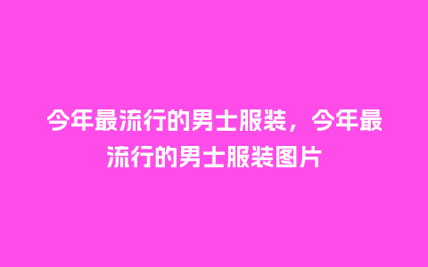 今年最流行的男士服装,今年最流行的男士服装图片_服装百科_第1张_酷尚品 今年最流行的男士服装,今年最流行的男士服装图片_https://www.kushangpin.com_服装百科_第1张