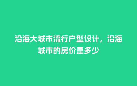 沿海大城市流行户型设计,沿海城市的房价是多少_服装百科_第1张_酷尚品 沿海大城市流行户型设计,沿海城市的房价是多少_https://www.kushangpin.com_服装百科_第1张