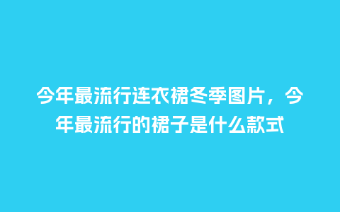 今年最流行连衣裙冬季图片,今年最流行的裙子是什么款式_服装百科_第1张_酷尚品 今年最流行连衣裙冬季图片,今年最流行的裙子是什么款式_https://www.kushangpin.com_服装百科_第1张