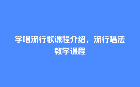 学唱流行歌课程介绍,流行唱法教学课程_服装百科_第1张_酷尚品 学唱流行歌课程介绍,流行唱法教学课程_https://www.kushangpin.com_服装百科_第1张