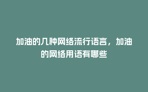 加油的几种网络流行语言,加油的网络用语有哪些_服装百科_第1张_酷尚品 加油的几种网络流行语言,加油的网络用语有哪些_https://www.kushangpin.com_服装百科_第1张