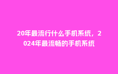 20年最流行什么手机系统，2024年最流畅的手机系统_https://www.kushangpin.com_服装百科_第1张