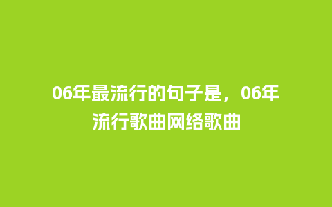 06年最流行的句子是,06年流行歌曲网络歌曲_服装百科_第1张_酷尚品 06年最流行的句子是,06年流行歌曲网络歌曲_https://www.kushangpin.com_服装百科_第1张