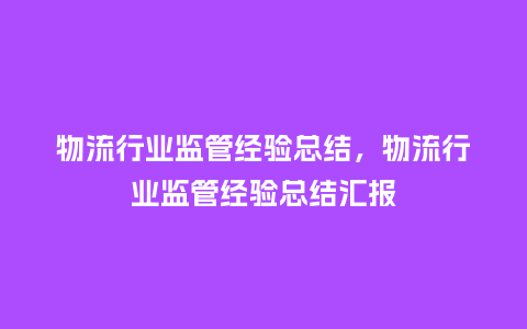 物流行业监管经验总结，物流行业监管经验总结汇报_https://www.kushangpin.com_服装百科_第1张