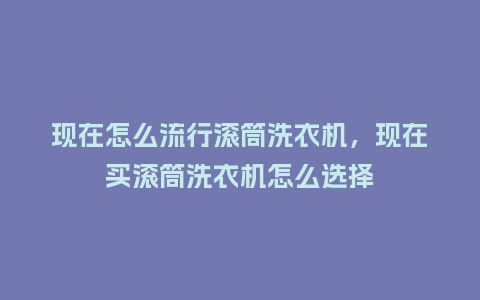 现在怎么流行滚筒洗衣机,现在买滚筒洗衣机怎么选择_服装百科_第1张_酷尚品 现在怎么流行滚筒洗衣机,现在买滚筒洗衣机怎么选择_https://www.kushangpin.com_服装百科_第1张