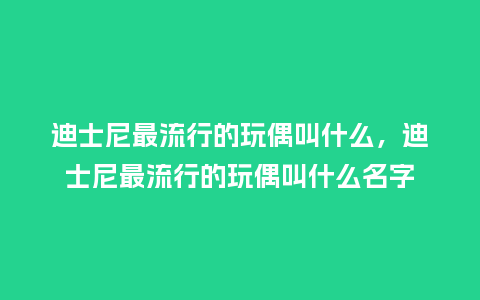 迪士尼最流行的玩偶叫什么,迪士尼最流行的玩偶叫什么名字_服装百科_第1张_酷尚品 迪士尼最流行的玩偶叫什么,迪士尼最流行的玩偶叫什么名字_https://www.kushangpin.com_服装百科_第1张