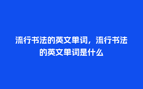 流行书法的英文单词,流行书法的英文单词是什么_服装百科_第1张_酷尚品 流行书法的英文单词,流行书法的英文单词是什么_https://www.kushangpin.com_服装百科_第1张