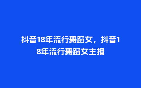抖音18年流行舞蹈女,抖音18年流行舞蹈女主播_服装百科_第1张_酷尚品 抖音18年流行舞蹈女,抖音18年流行舞蹈女主播_https://www.kushangpin.com_服装百科_第1张