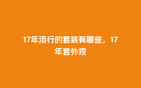 17年流行的套装有哪些,17年套外观_服装百科_第1张_酷尚品 17年流行的套装有哪些,17年套外观_https://www.kushangpin.com_服装百科_第1张
