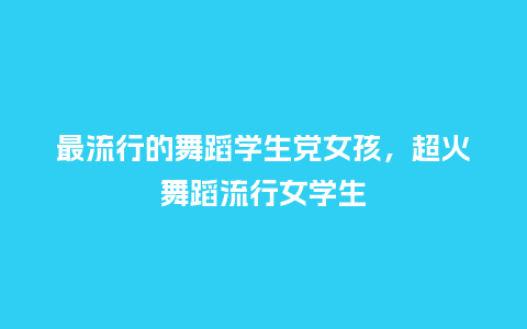 最流行的舞蹈学生党女孩,超火舞蹈流行女学生_服装百科_第1张_酷尚品 最流行的舞蹈学生党女孩,超火舞蹈流行女学生_https://www.kushangpin.com_服装百科_第1张