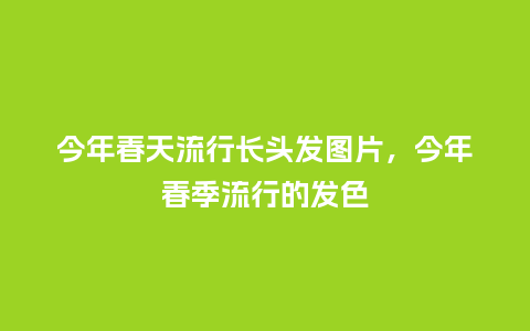 今年春天流行长头发图片,今年春季流行的发色_服装百科_第1张_酷尚品 今年春天流行长头发图片,今年春季流行的发色_https://www.kushangpin.com_服装百科_第1张