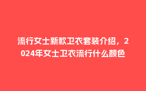 流行女士新款卫衣套装介绍,2024年女士卫衣流行什么颜色_服装百科_第1张_酷尚品 流行女士新款卫衣套装介绍,2024年女士卫衣流行什么颜色_https://www.kushangpin.com_服装百科_第1张
