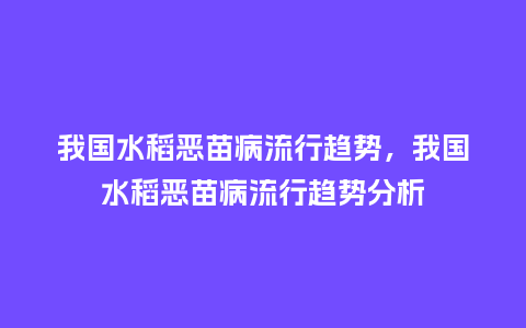 我国水稻恶苗病流行趋势,我国水稻恶苗病流行趋势分析_服装百科_第1张_酷尚品 我国水稻恶苗病流行趋势,我国水稻恶苗病流行趋势分析_https://www.kushangpin.com_服装百科_第1张