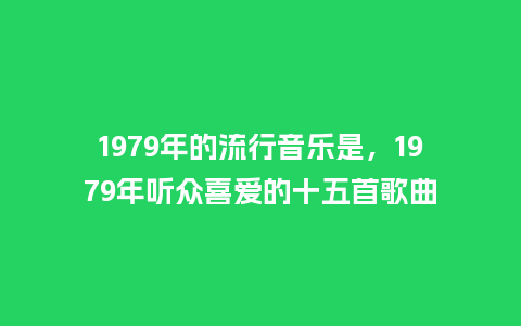 1979年的流行音乐是，1979年听众喜爱的十五首歌曲_https://www.kushangpin.com_服装百科_第1张