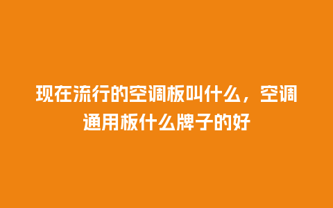 现在流行的空调板叫什么,空调通用板什么牌子的好_服装百科_第1张_酷尚品 现在流行的空调板叫什么,空调通用板什么牌子的好_https://www.kushangpin.com_服装百科_第1张