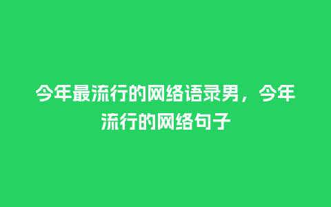 今年最流行的网络语录男，今年流行的网络句子_https://www.kushangpin.com_服装百科_第1张