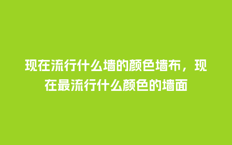 现在流行什么墙的颜色墙布,现在最流行什么颜色的墙面_服装百科_第1张_酷尚品 现在流行什么墙的颜色墙布,现在最流行什么颜色的墙面_https://www.kushangpin.com_服装百科_第1张