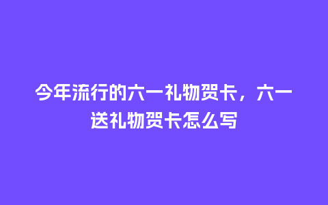 今年流行的六一礼物贺卡,六一送礼物贺卡怎么写_服装百科_第1张_酷尚品 今年流行的六一礼物贺卡,六一送礼物贺卡怎么写_https://www.kushangpin.com_服装百科_第1张