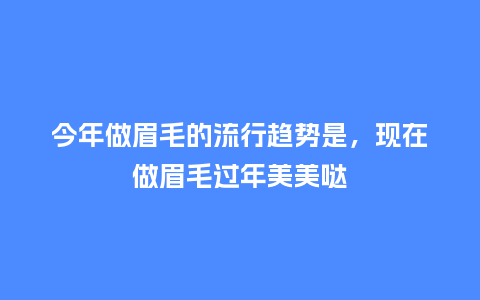 今年做眉毛的流行趋势是,现在做眉毛过年美美哒_服装百科_第1张_酷尚品 今年做眉毛的流行趋势是,现在做眉毛过年美美哒_https://www.kushangpin.com_服装百科_第1张