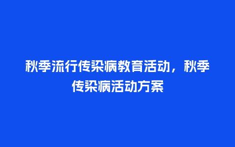 秋季流行传染病教育活动,秋季传染病活动方案_服装百科_第1张_酷尚品 秋季流行传染病教育活动,秋季传染病活动方案_https://www.kushangpin.com_服装百科_第1张