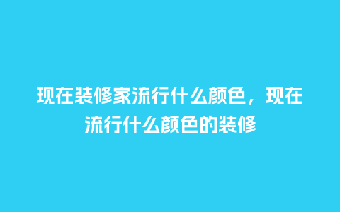 现在装修家流行什么颜色,现在流行什么颜色的装修_服装百科_第1张_酷尚品 现在装修家流行什么颜色,现在流行什么颜色的装修_https://www.kushangpin.com_服装百科_第1张