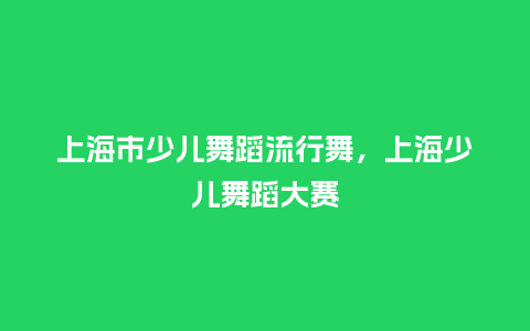 上海市少儿舞蹈流行舞,上海少儿舞蹈大赛_服装百科_第1张_酷尚品 上海市少儿舞蹈流行舞,上海少儿舞蹈大赛_https://www.kushangpin.com_服装百科_第1张