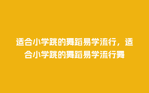 适合小学跳的舞蹈易学流行,适合小学跳的舞蹈易学流行舞_服装百科_第1张_酷尚品 适合小学跳的舞蹈易学流行,适合小学跳的舞蹈易学流行舞_https://www.kushangpin.com_服装百科_第1张