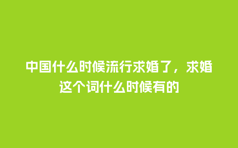 中国什么时候流行求婚了,求婚这个词什么时候有的_服装百科_第1张_酷尚品 中国什么时候流行求婚了,求婚这个词什么时候有的_https://www.kushangpin.com_服装百科_第1张