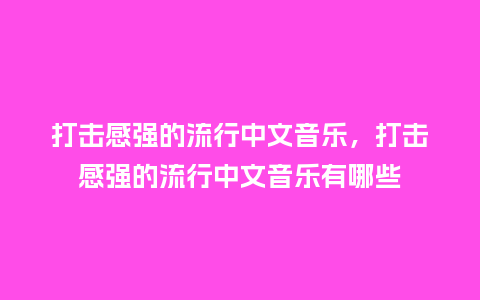 打击感强的流行中文音乐，打击感强的流行中文音乐有哪些_https://www.kushangpin.com_服装百科_第1张