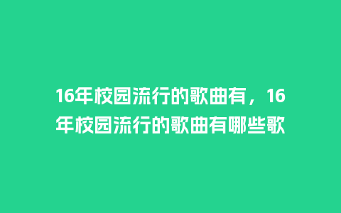 16年校园流行的歌曲有,16年校园流行的歌曲有哪些歌_服装百科_第1张_酷尚品 16年校园流行的歌曲有,16年校园流行的歌曲有哪些歌_https://www.kushangpin.com_服装百科_第1张
