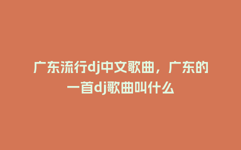 广东流行dj中文歌曲,广东的一首dj歌曲叫什么_服装百科_第1张_酷尚品 广东流行dj中文歌曲,广东的一首dj歌曲叫什么_https://www.kushangpin.com_服装百科_第1张