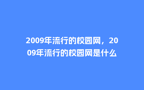 2009年流行的校园网,2009年流行的校园网是什么_服装百科_第1张_酷尚品 2009年流行的校园网,2009年流行的校园网是什么_https://www.kushangpin.com_服装百科_第1张