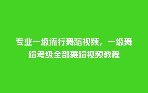 专业一级流行舞蹈视频,一级舞蹈考级全部舞蹈视频教程_服装百科_第1张_酷尚品 专业一级流行舞蹈视频,一级舞蹈考级全部舞蹈视频教程_https://www.kushangpin.com_服装百科_第1张