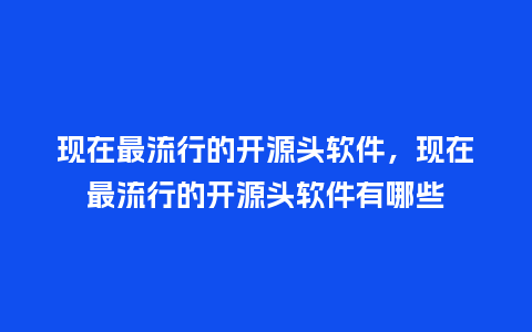 现在最流行的开源头软件,现在最流行的开源头软件有哪些_服装百科_第1张_酷尚品 现在最流行的开源头软件,现在最流行的开源头软件有哪些_https://www.kushangpin.com_服装百科_第1张