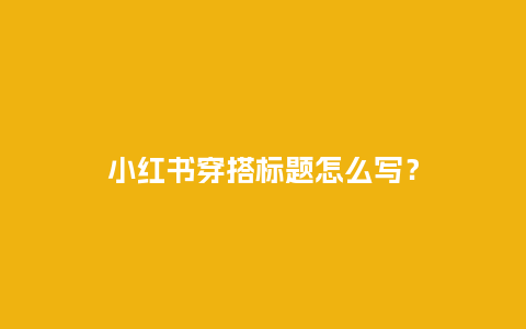 小红书穿搭标题怎么写?_服装百科_第1张_酷尚品 小红书穿搭标题怎么写?_https://www.kushangpin.com_服装百科_第1张