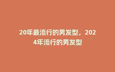 20年最流行的男发型,2024年流行的男发型_服装百科_第1张_酷尚品 20年最流行的男发型,2024年流行的男发型_https://www.kushangpin.com_服装百科_第1张
