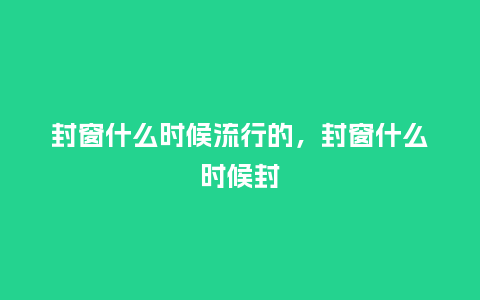 封窗什么时候流行的,封窗什么时候封_服装百科_第1张_酷尚品 封窗什么时候流行的,封窗什么时候封_https://www.kushangpin.com_服装百科_第1张