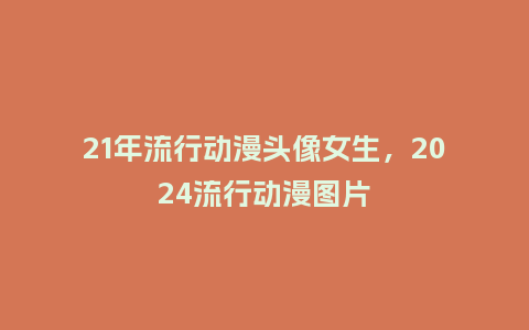 21年流行动漫头像女生,2024流行动漫图片_服装百科_第1张_酷尚品 21年流行动漫头像女生,2024流行动漫图片_https://www.kushangpin.com_服装百科_第1张
