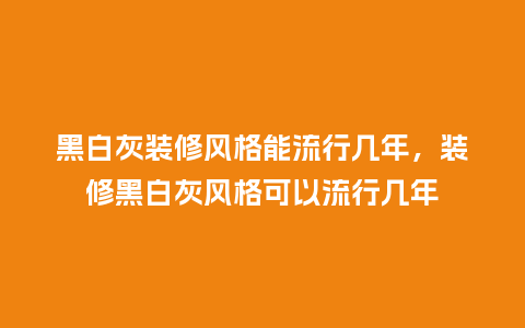 黑白灰装修风格能流行几年,装修黑白灰风格可以流行几年_服装百科_第1张_酷尚品 黑白灰装修风格能流行几年,装修黑白灰风格可以流行几年_https://www.kushangpin.com_服装百科_第1张