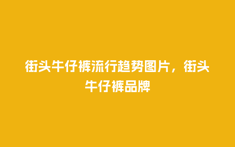 街头牛仔裤流行趋势图片,街头牛仔裤品牌_服装百科_第1张_酷尚品 街头牛仔裤流行趋势图片,街头牛仔裤品牌_https://www.kushangpin.com_服装百科_第1张